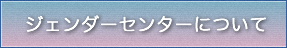 ジェンダーセンターについて